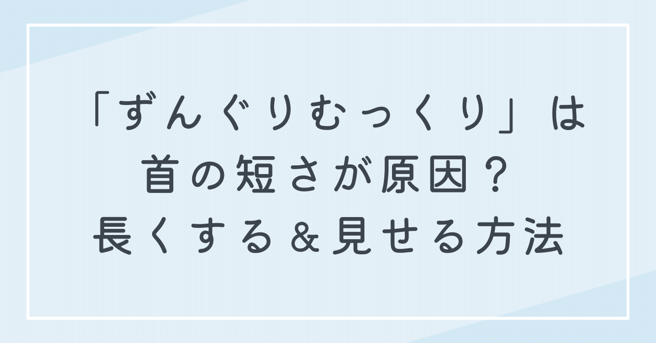 ずんぐりむっくりに見えるのは首が短いのが原因？首を長くする＆見せる方法