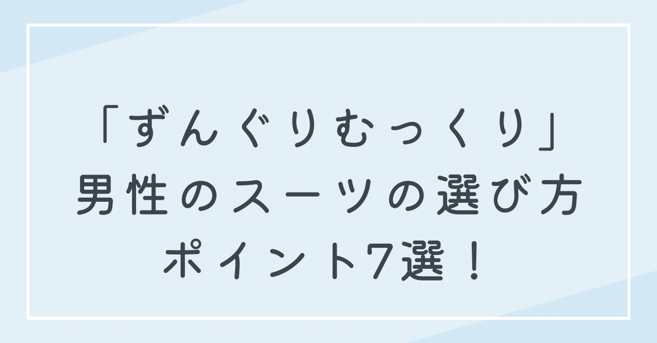 ずんぐりむっくり男性の体型に似合うスーツの選び方ポイント7選！