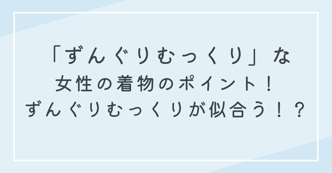 ずんぐりむっくりな女性は着物が似合う！骨格タイプ別着こなし方法！