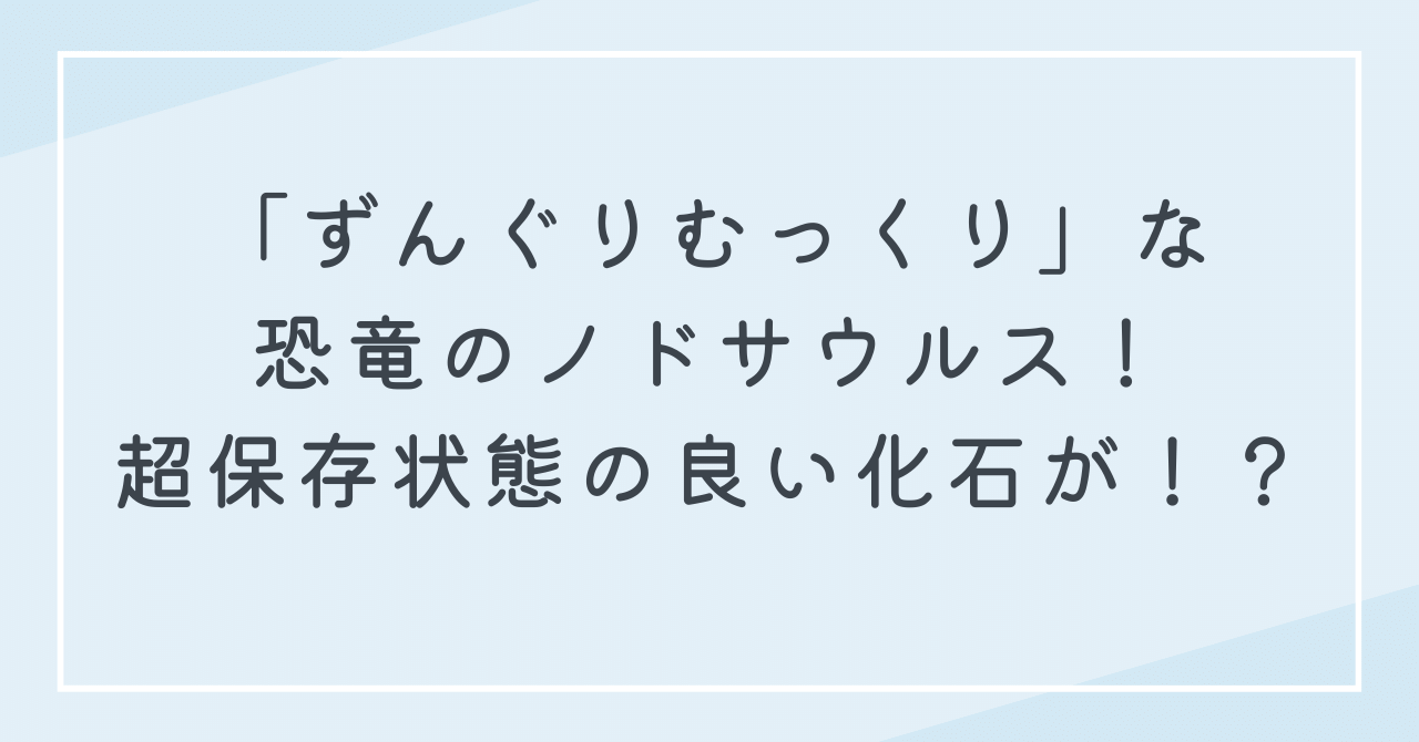 ずんぐりむっくりな恐竜　ノドサウルスの重厚な防御力！超保存状態の良い化石の発見も？