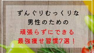 ずんぐりむっくり男性の最強簡単痩せ生活！自然に瘦せる7つの習慣！