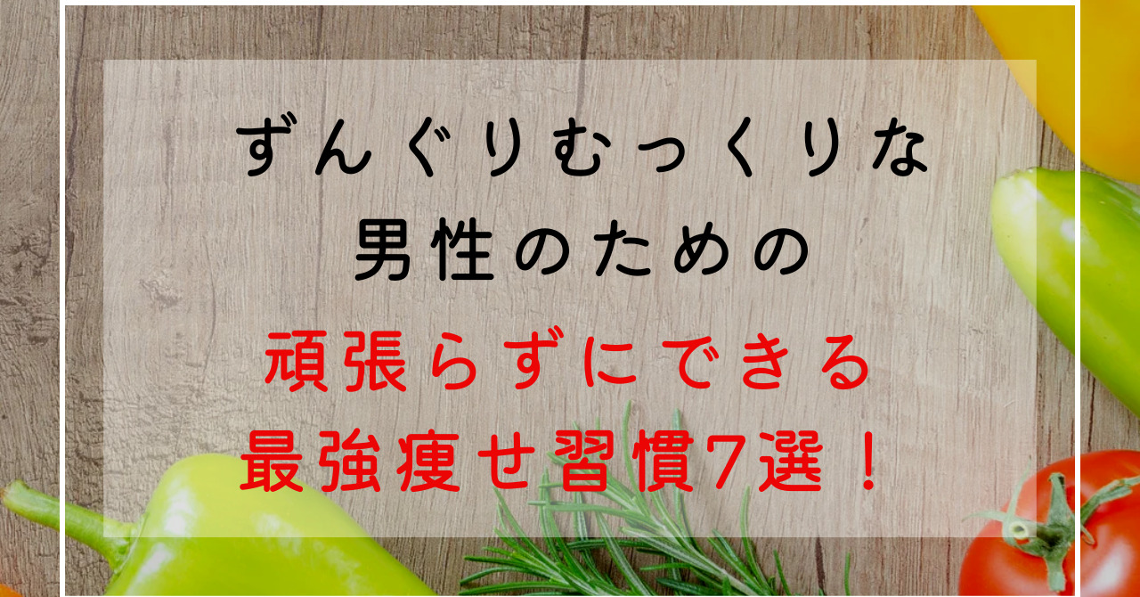 ずんぐりむっくり男性の最強簡単痩せ生活！自然に瘦せる7つの習慣！