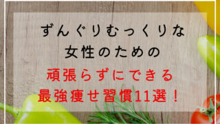 ずんぐりむっくり女性の最強お手軽な痩せる習慣！誰でもできる痩せ生活ポイント11選！