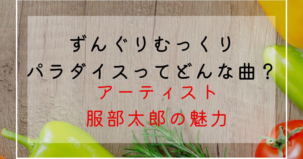 ずんぐりむっくりパラダイスとはどんな曲？令和の虎に出演の服部太郎の魅力！